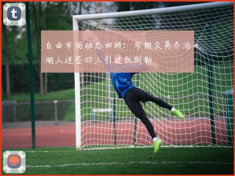 自由市场动态回顾:布朗交易乔治湖人连签四人引进凯斯勒