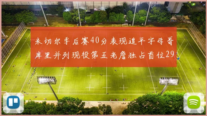 米切尔季后赛40分表现追平字母哥库里并列现役第五老詹独占首位29次记录