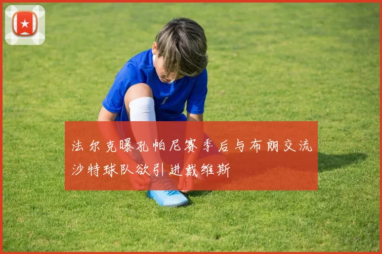 法尔克曝孔帕尼赛季后与布朗交流沙特球队欲引进戴维斯