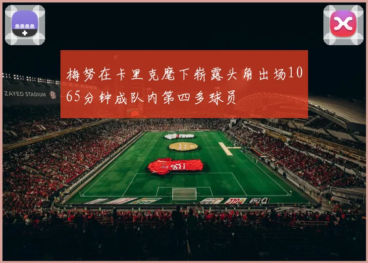 梅努在卡里克麾下崭露头角出场1065分钟成队内第四多球员