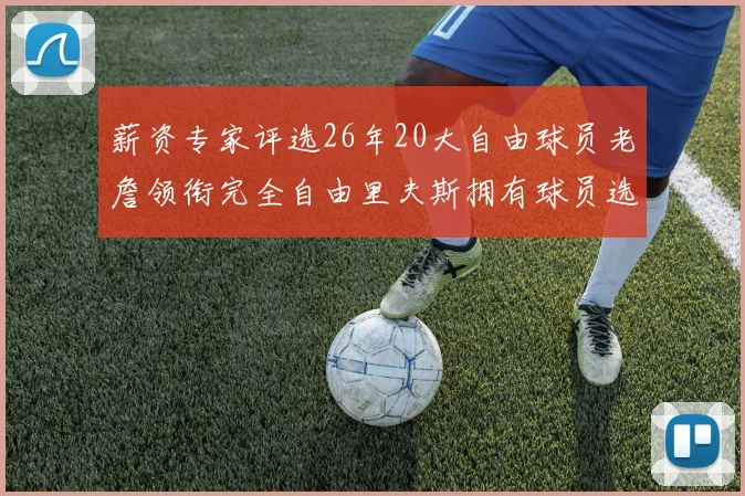 薪资专家评选26年20大自由球员老詹领衔完全自由里夫斯拥有球员选项