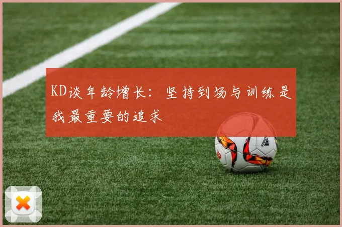 KD谈年龄增长：坚持到场与训练是我最重要的追求