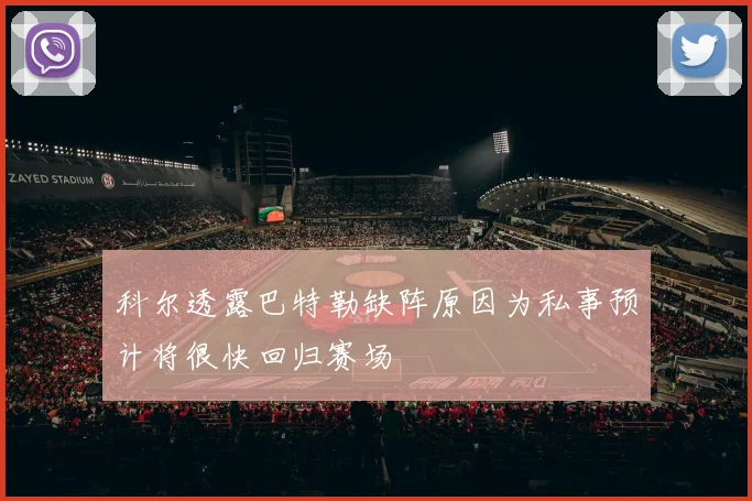 科尔透露巴特勒缺阵原因为私事预计将很快回归赛场