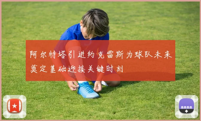 阿尔特塔引进约克雷斯为球队未来奠定基础迎接关键时刻