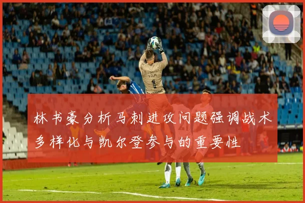 林书豪分析马刺进攻问题强调战术多样化与凯尔登参与的重要性