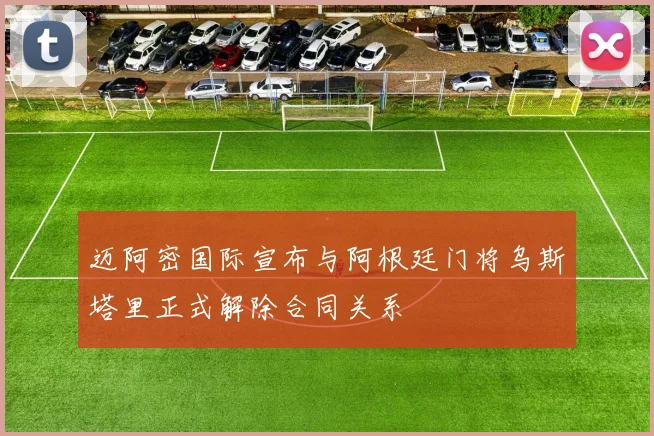 迈阿密国际宣布与阿根廷门将乌斯塔里正式解除合同关系