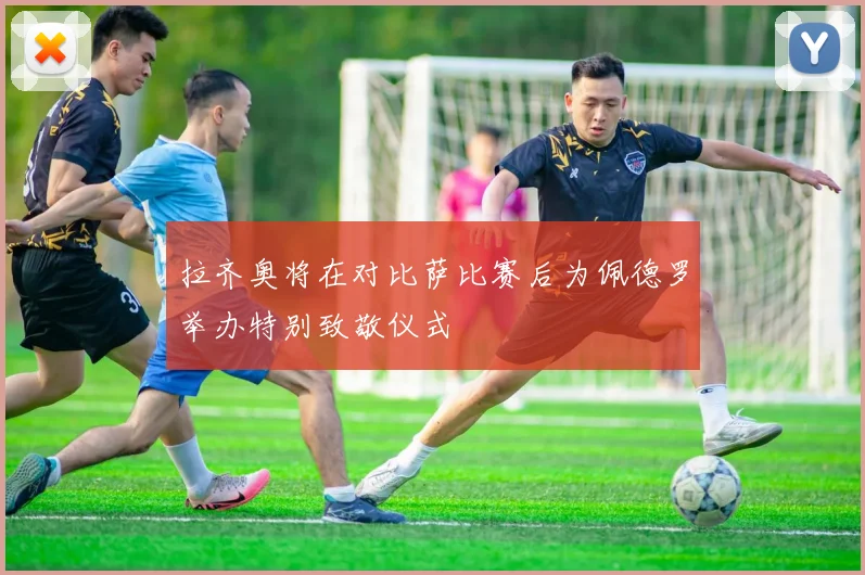 拉齐奥将在对比萨比赛后为佩德罗举办特别致敬仪式