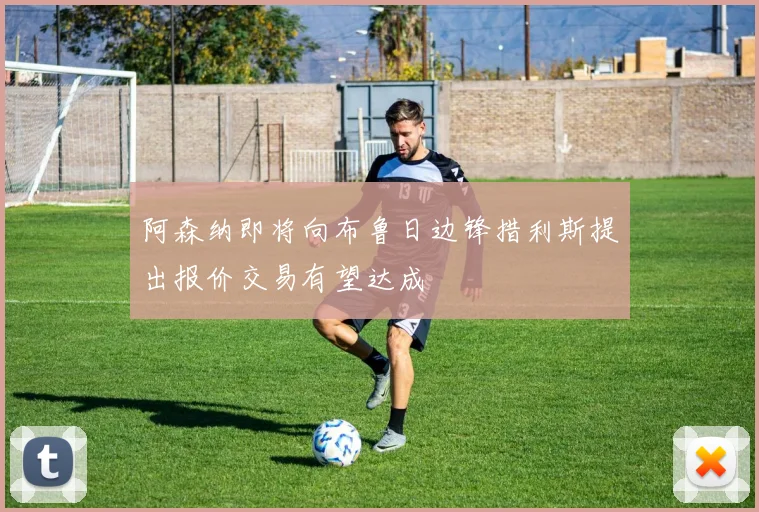 阿森纳即将向布鲁日边锋措利斯提出报价交易有望达成
